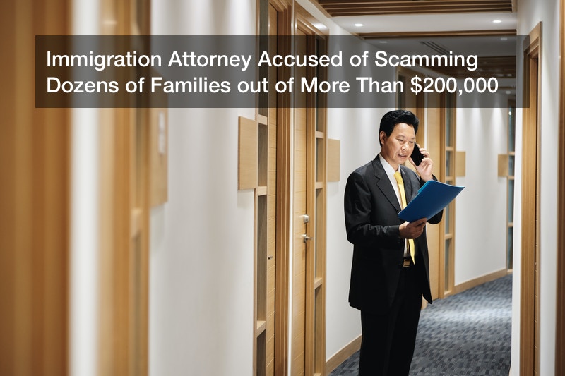 Immigration Attorney Accused of Scamming Dozens of Families out of More Than $200,000