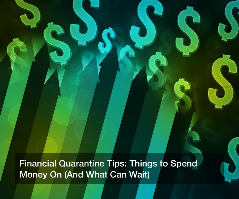 Financial Quarantine Tips: Things to Spend Money On (And What Can Wait)