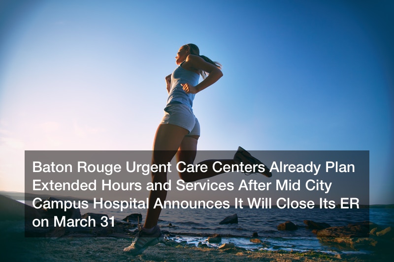 Baton Rouge Urgent Care Centers Already Plan Extended Hours and Services After Mid City Campus Hospital Announces It Will Close Its ER on March 31