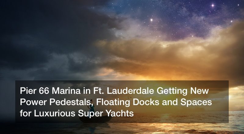 Pier 66 Marina in Ft. Lauderdale Getting New Power Pedestals, Floating Docks and Spaces for Luxurious Super Yachts