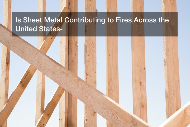 Is Sheet Metal Contributing to Fires Across the United States?