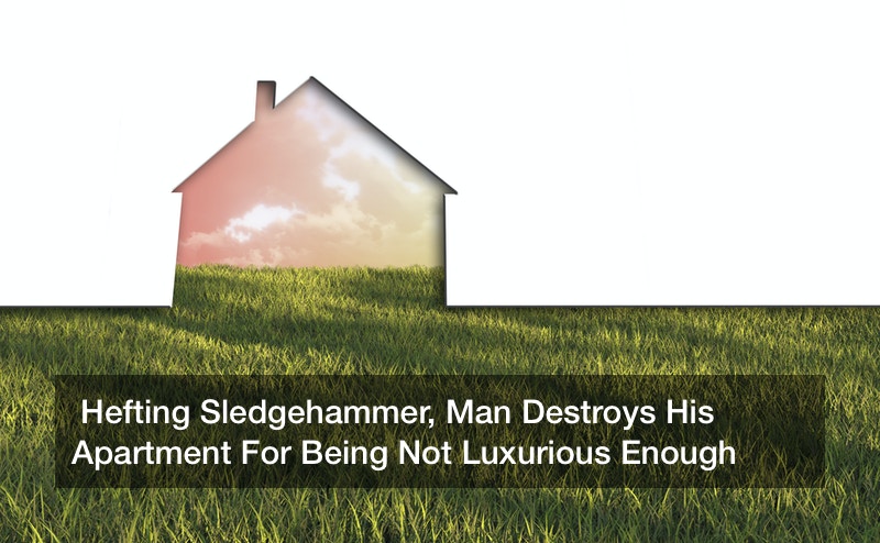 Hefting Sledgehammer, Man Destroys His Apartment For Being Not Luxurious Enough