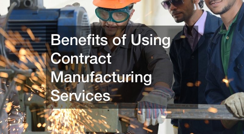 Benefits of Using Contract Manufacturing Services