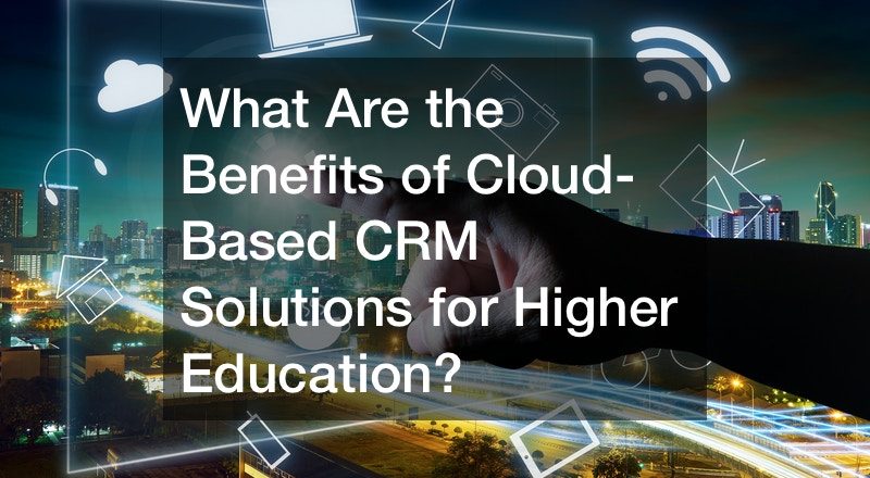 What Are the Benefits of Cloud-Based CRM Solutions for Higher Education?