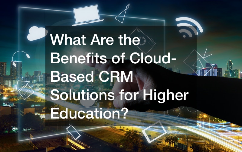 What Are the Benefits of Cloud-Based CRM Solutions for Higher Education?