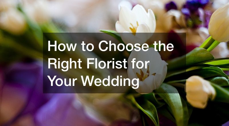 How to Choose the Right Florist for Your Wedding