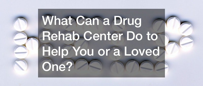 What Can a Drug Rehab Center Do to Help You or a Loved One?