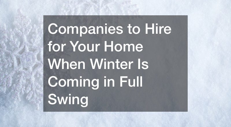Companies to Hire for Your Home When Winter Is Coming in Full Swing