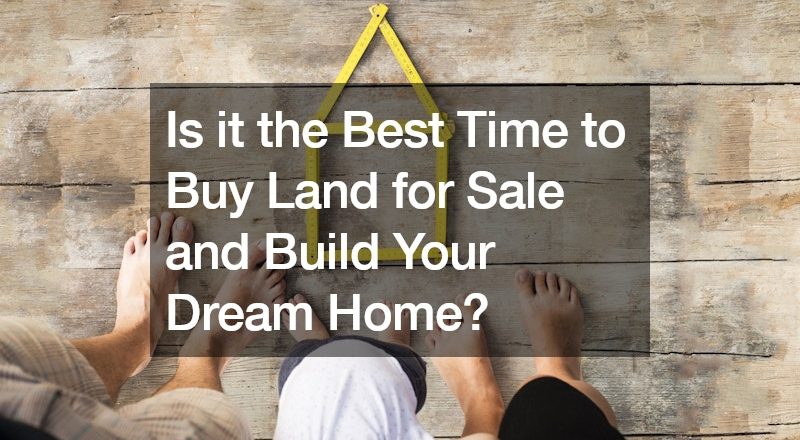 Is it the Best Time to Buy Land for Sale and Build Your Dream Home?