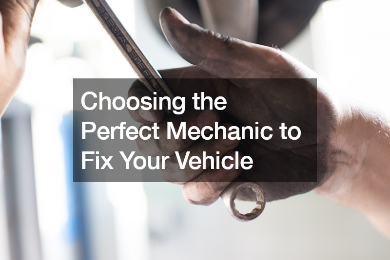 Choosing the Perfect Mechanic to Fix Your Vehicle