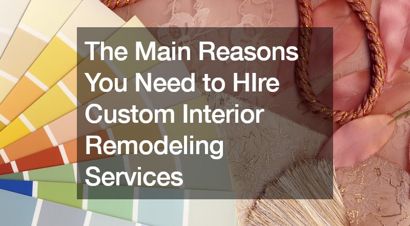 The Main Reasons You Need to HIre Custom Interior Remodeling Services