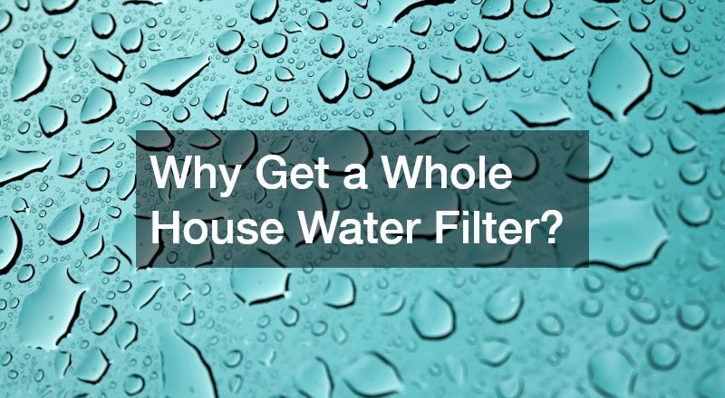 Why Get a Whole House Water Filter?