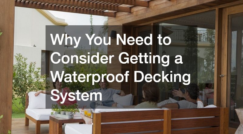 Why You Need to Consider Getting a Waterproof Decking System