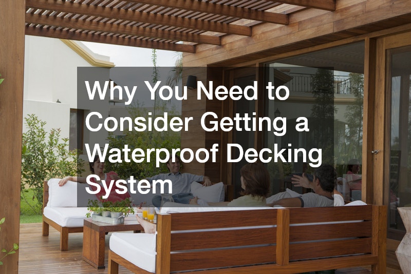 Why You Need to Consider Getting a Waterproof Decking System