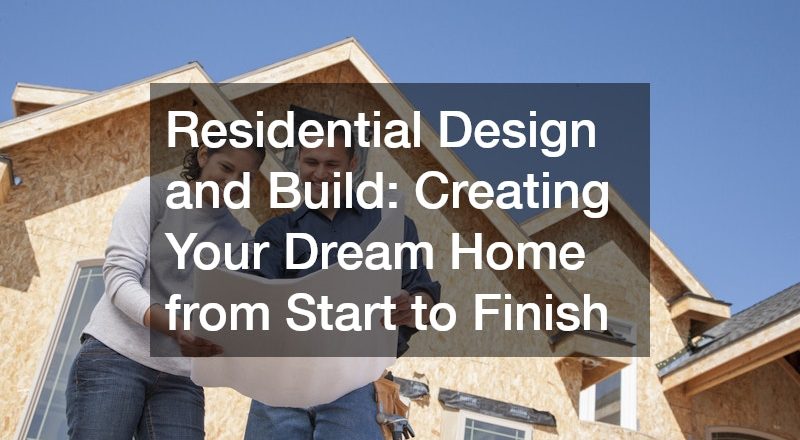 Residential Design and Build: Creating Your Dream Home from Start to Finish