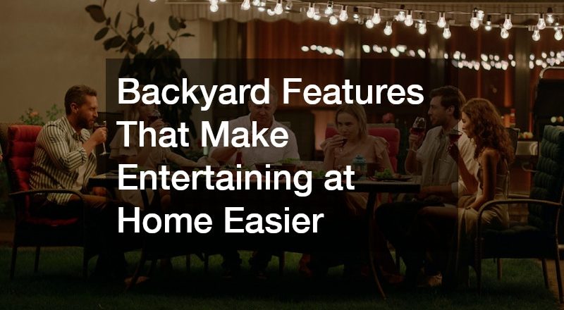 Backyard Features That Make Entertaining at Home Easier