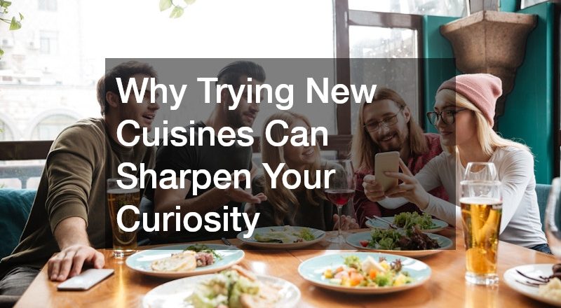 Why Trying New Cuisines Can Sharpen Your Curiosity