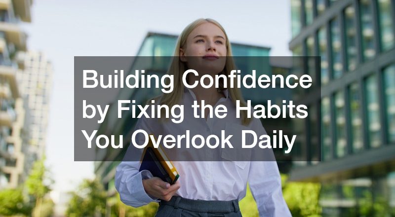 Building Confidence by Fixing the Habits You Overlook Daily