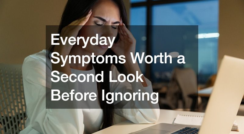Everyday Symptoms Worth a Second Look Before Ignoring