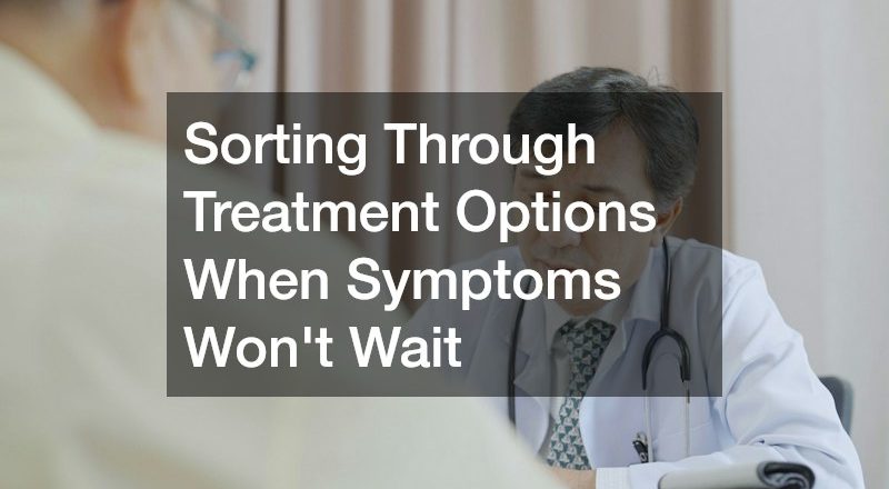 Sorting Through Treatment Options When Symptoms Won’t Wait